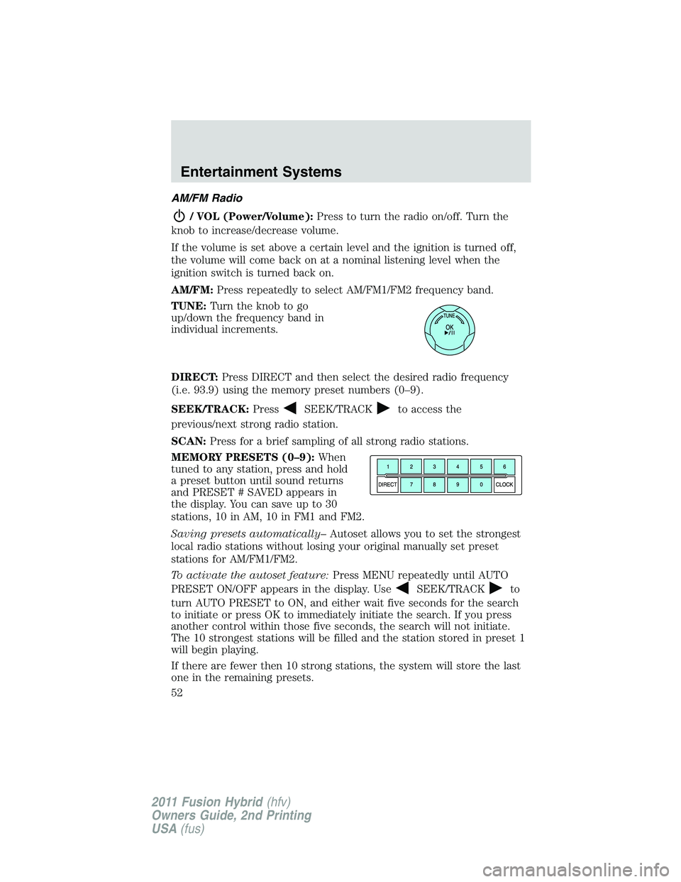 FORD FUSION HYBRID 2011 Owners Manual AM/FM Radio
/ VOL (Power/Volume):Press to turn the radio on/off. Turn the
knob to increase/decrease volume.
If the volume is set above a certain level and the ignition is turned off,
the volume will c FORD FUSION HYBRID 2011 Owners Manual AM/FM Radio
/ VOL (Power/Volume):Press to turn the radio on/off. Turn the
knob to increase/decrease volume.
If the volume is set above a certain level and the ignition is turned off,
the volume will c