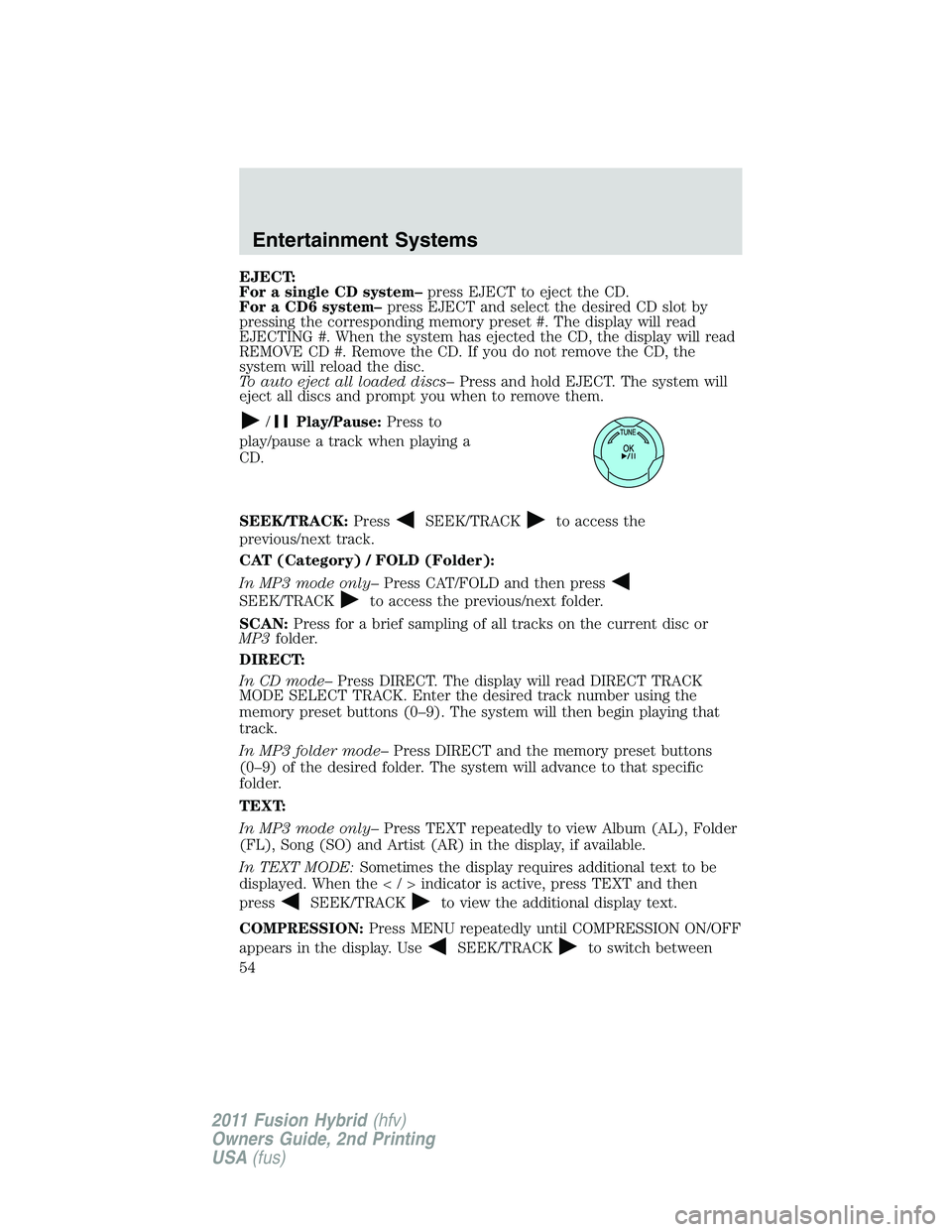 FORD FUSION HYBRID 2011 Workshop Manual EJECT:
For a single CD system–press EJECT to eject the CD.
For a CD6 system–press EJECT and select the desired CD slot by
pressing the corresponding memory preset #. The display will read
EJECTING