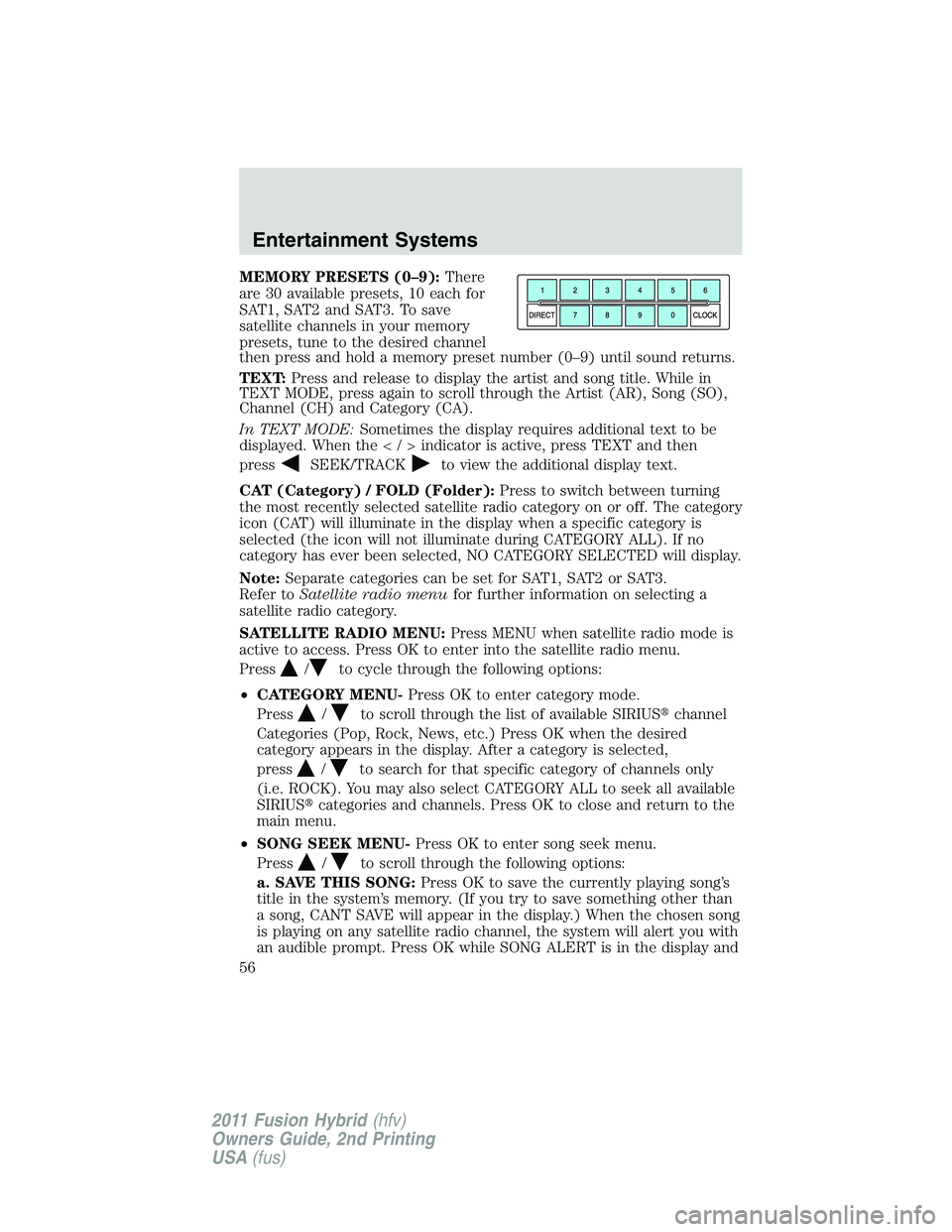 FORD FUSION HYBRID 2011 Workshop Manual MEMORY PRESETS (0–9):There
are 30 available presets, 10 each for
SAT1, SAT2 and SAT3. To save
satellite channels in your memory
presets, tune to the desired channel
then press and hold a memory pres