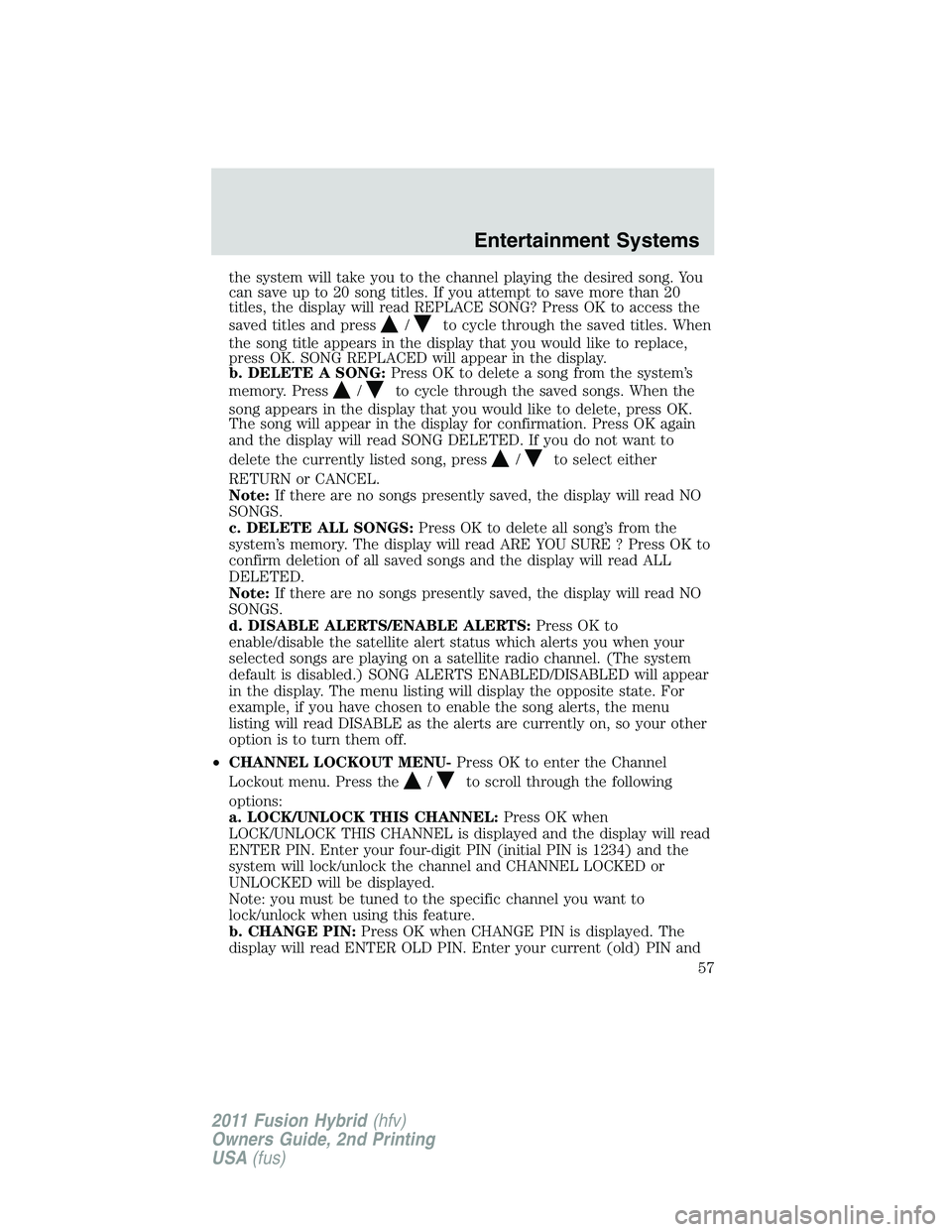 FORD FUSION HYBRID 2011 Workshop Manual the system will take you to the channel playing the desired song. You
can save up to 20 song titles. If you attempt to save more than 20
titles, the display will read REPLACE SONG? Press OK to access 