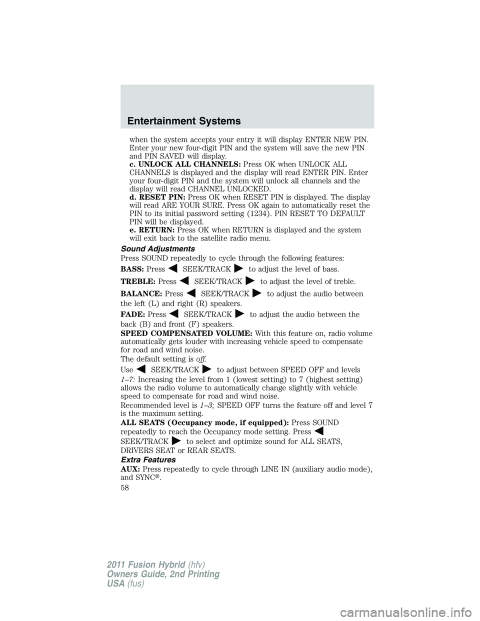 FORD FUSION HYBRID 2011 Workshop Manual when the system accepts your entry it will display ENTER NEW PIN.
Enter your new four-digit PIN and the system will save the new PIN
and PIN SAVED will display.
c. UNLOCK ALL CHANNELS:Press OK when UN