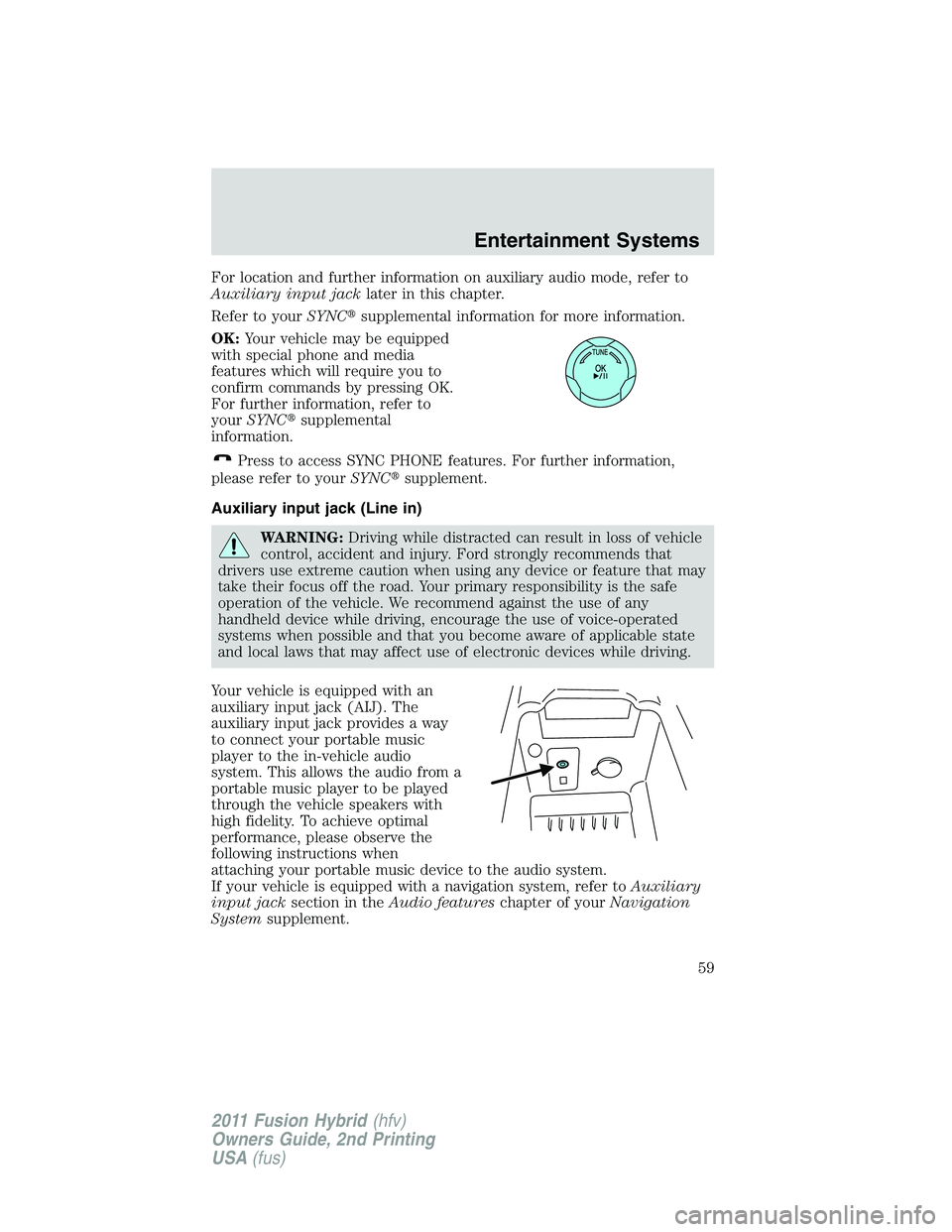 FORD FUSION HYBRID 2011 Workshop Manual For location and further information on auxiliary audio mode, refer to
Auxiliary input jacklater in this chapter.
Refer to yourSYNCsupplemental information for more information.
OK:Your vehicle may b