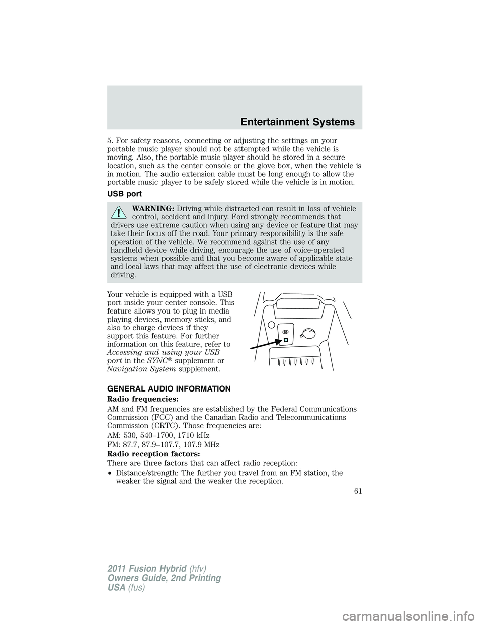 FORD FUSION HYBRID 2011  Owners Manual 5. For safety reasons, connecting or adjusting the settings on your
portable music player should not be attempted while the vehicle is
moving. Also, the portable music player should be stored in a sec