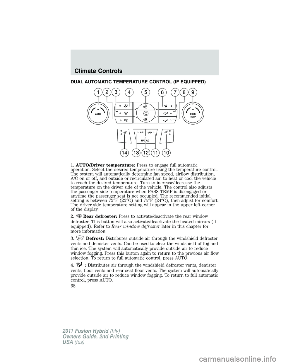 FORD FUSION HYBRID 2011 Repair Manual DUAL AUTOMATIC TEMPERATURE CONTROL (IF EQUIPPED)
1.AUTO/Driver temperature:Press to engage full automatic
operation. Select the desired temperature using the temperature control.
The system will autom
