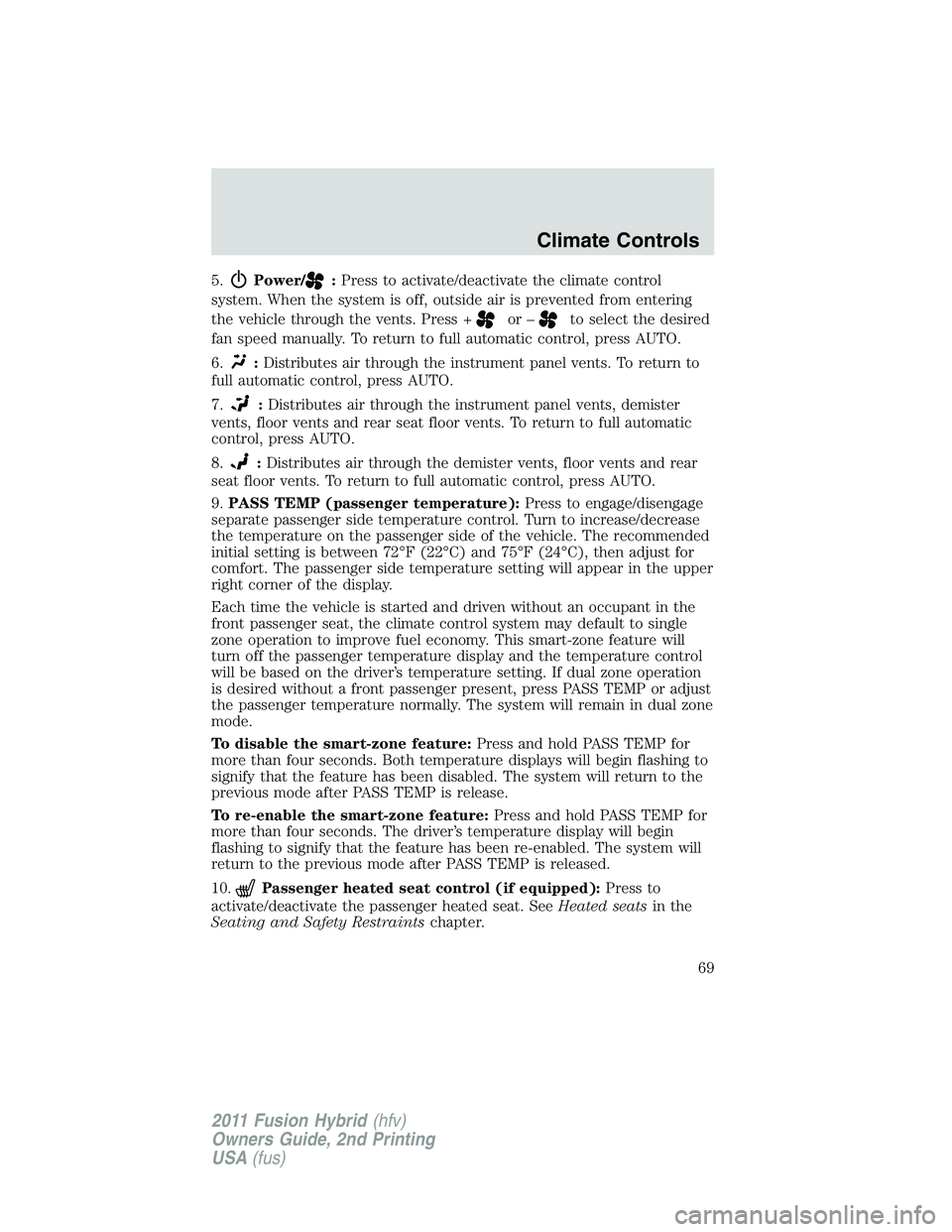 FORD FUSION HYBRID 2011 Repair Manual 5.Power/:Press to activate/deactivate the climate control
system. When the system is off, outside air is prevented from entering
the vehicle through the vents. Press +
or –to select the desired
fan 