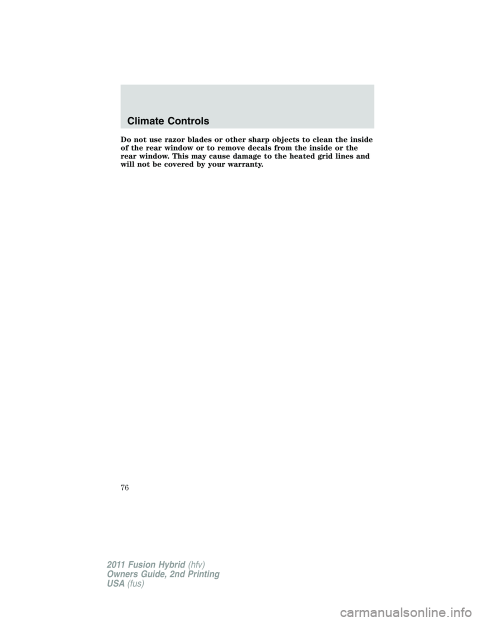 FORD FUSION HYBRID 2011 Manual PDF Do not use razor blades or other sharp objects to clean the inside
of the rear window or to remove decals from the inside or the
rear window. This may cause damage to the heated grid lines and
will no