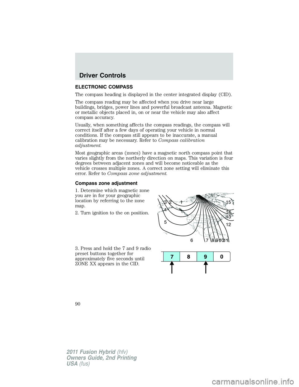 FORD FUSION HYBRID 2011 Owners Manual ELECTRONIC COMPASS
The compass heading is displayed in the center integrated display (CID).
The compass reading may be affected when you drive near large
buildings, bridges, power lines and powerful b FORD FUSION HYBRID 2011 Owners Manual ELECTRONIC COMPASS
The compass heading is displayed in the center integrated display (CID).
The compass reading may be affected when you drive near large
buildings, bridges, power lines and powerful b