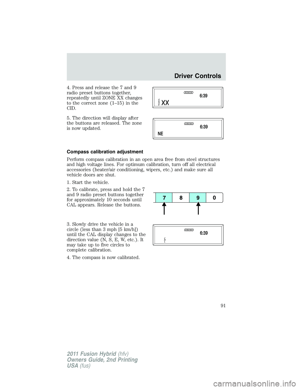 FORD FUSION HYBRID 2011  Owners Manual 4. Press and release the 7 and 9
radio preset buttons together,
repeatedly until ZONE XX changes
to the correct zone (1–15) in the
CID.
5. The direction will display after
the buttons are released. 