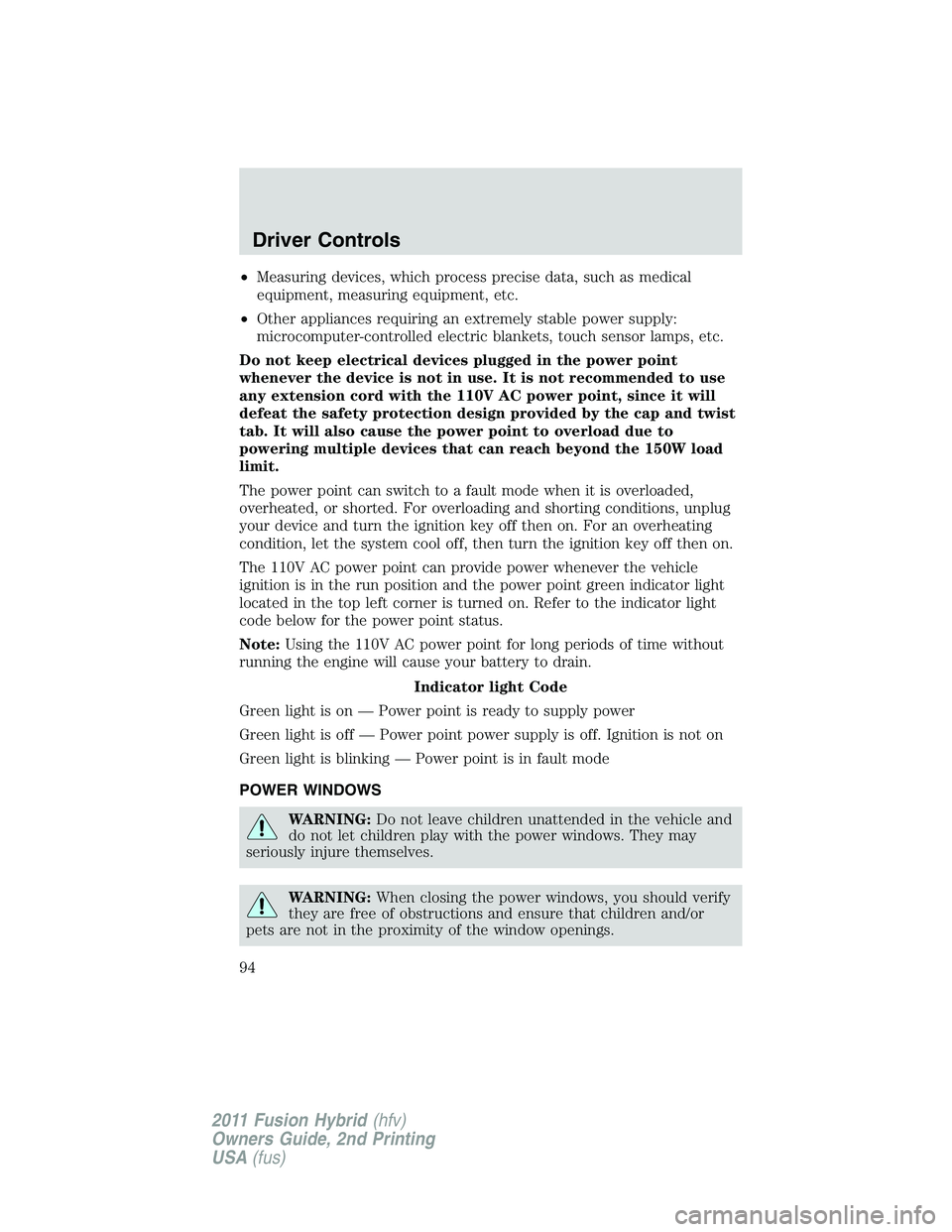 FORD FUSION HYBRID 2011  Owners Manual •Measuring devices, which process precise data, such as medical
equipment, measuring equipment, etc.
•Other appliances requiring an extremely stable power supply:
microcomputer-controlled electric