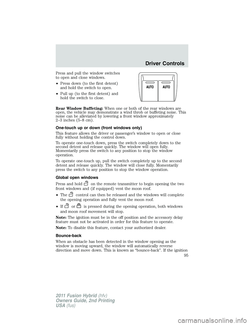 FORD FUSION HYBRID 2011  Owners Manual Press and pull the window switches
to open and close windows.
•Press down (to the first detent)
and hold the switch to open.
•Pull up (to the first detent) and
hold the switch to close.
Rear Windo