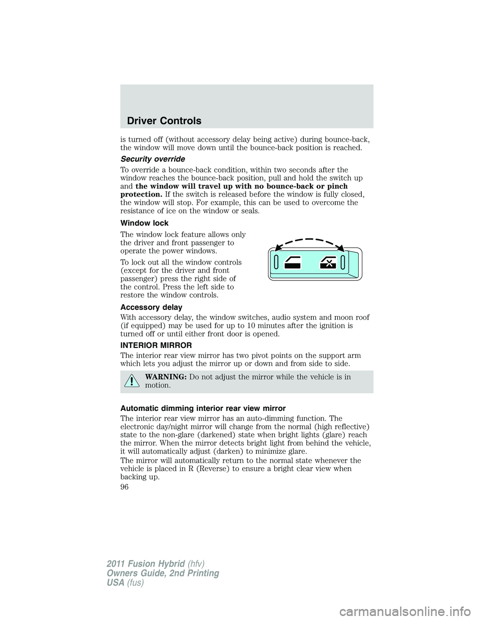 FORD FUSION HYBRID 2011  Owners Manual is turned off (without accessory delay being active) during bounce-back,
the window will move down until the bounce-back position is reached.
Security override
To override a bounce-back condition, wit