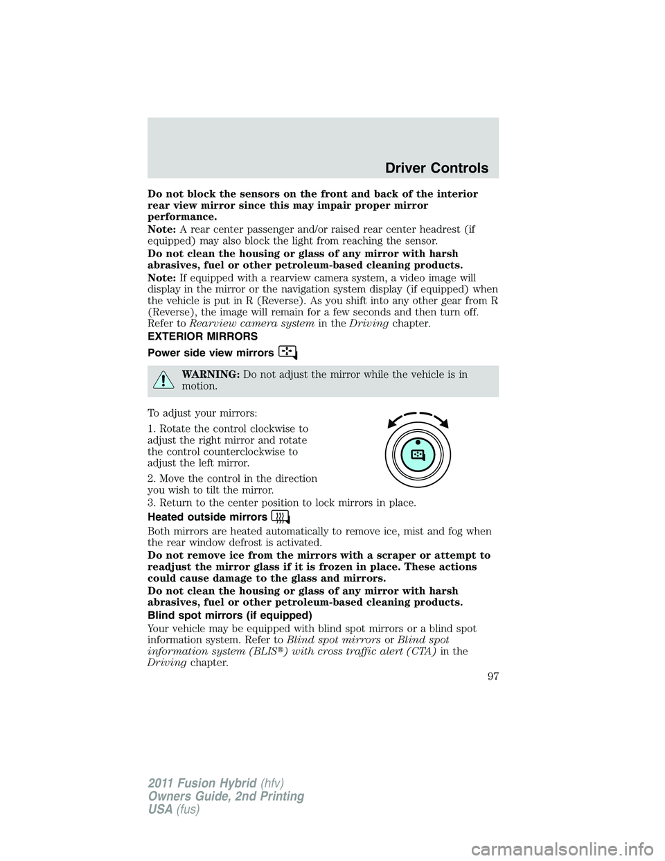 FORD FUSION HYBRID 2011  Owners Manual Do not block the sensors on the front and back of the interior
rear view mirror since this may impair proper mirror
performance.
Note:A rear center passenger and/or raised rear center headrest (if
equ