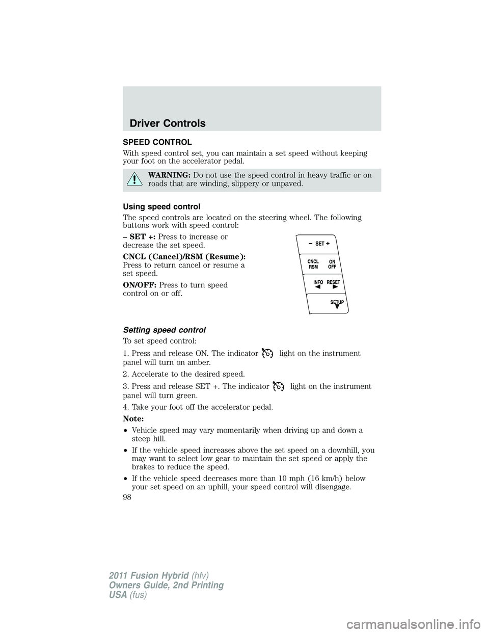 FORD FUSION HYBRID 2011  Owners Manual SPEED CONTROL
With speed control set, you can maintain a set speed without keeping
your foot on the accelerator pedal.
WARNING:Do not use the speed control in heavy traffic or on
roads that are windin