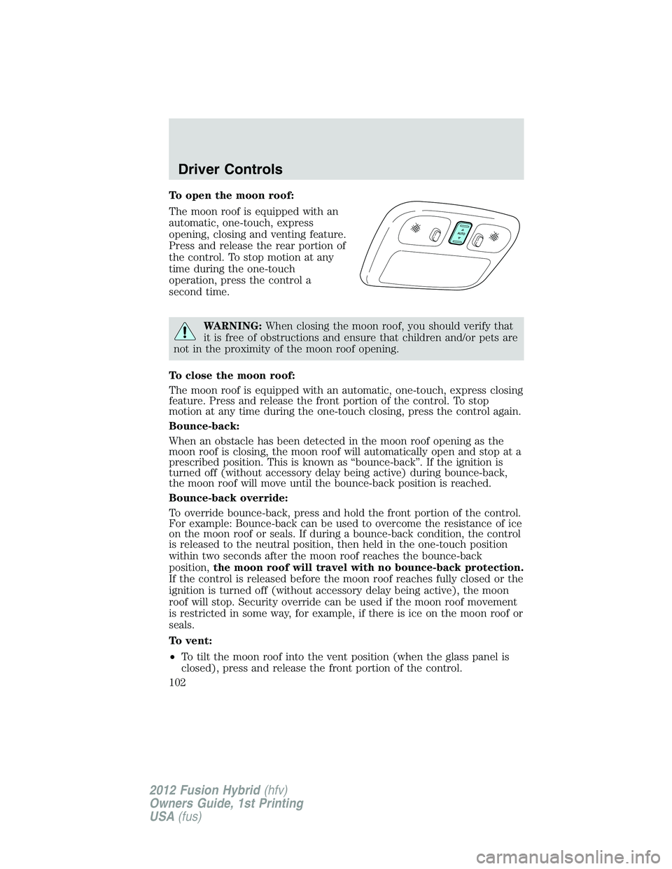 FORD FUSION HYBRID 2012  Owners Manual To open the moon roof:
The moon roof is equipped with an
automatic, one-touch, express
opening, closing and venting feature.
Press and release the rear portion of
the control. To stop motion at any
ti