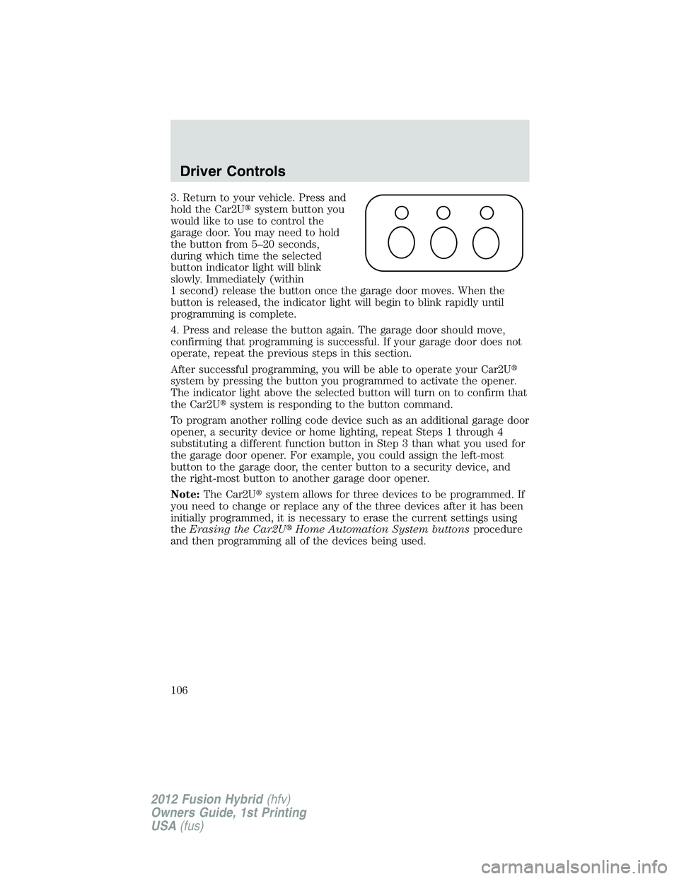 FORD FUSION HYBRID 2012  Owners Manual 3. Return to your vehicle. Press and
hold the Car2Usystem button you
would like to use to control the
garage door. You may need to hold
the button from 5–20 seconds,
during which time the selected

