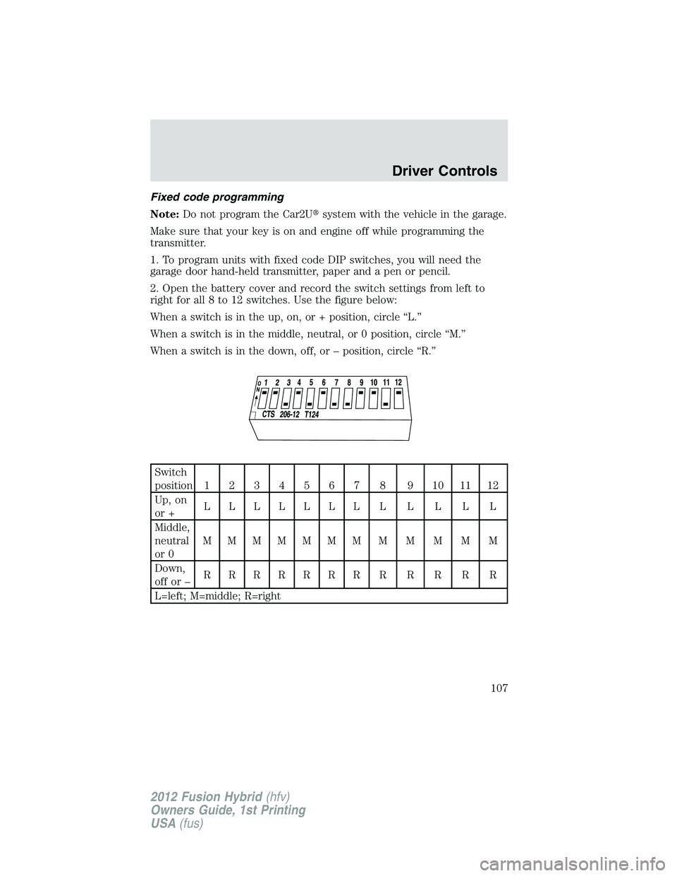 FORD FUSION HYBRID 2012  Owners Manual Fixed code programming
Note:Do not program the Car2Usystem with the vehicle in the garage.
Make sure that your key is on and engine off while programming the
transmitter.
1. To program units with fix