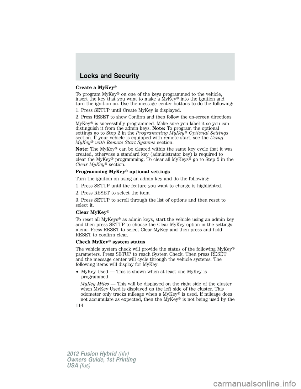 FORD FUSION HYBRID 2012  Owners Manual Create a MyKey
To program MyKeyon one of the keys programmed to the vehicle,
insert the key that you want to make a MyKeyinto the ignition and
turn the ignition on. Use the message center buttons t