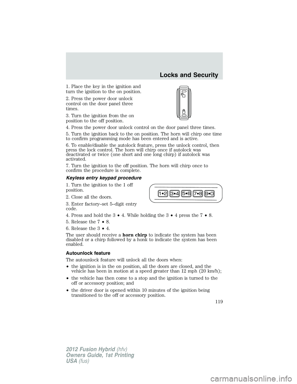 FORD FUSION HYBRID 2012  Owners Manual 1. Place the key in the ignition and
turn the ignition to the on position.
2. Press the power door unlock
control on the door panel three
times.
3. Turn the ignition from the on
position to the off po