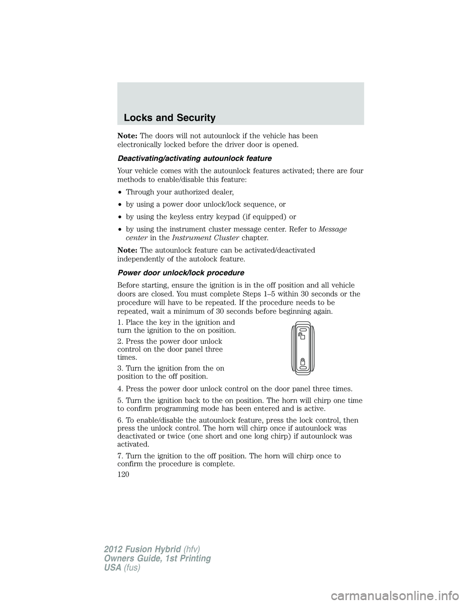 FORD FUSION HYBRID 2012  Owners Manual Note:The doors will not autounlock if the vehicle has been
electronically locked before the driver door is opened.
Deactivating/activating autounlock feature
Your vehicle comes with the autounlock fea