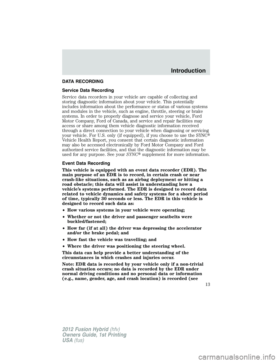 FORD FUSION HYBRID 2012 User Guide DATA RECORDING
Service Data Recording
Service data recorders in your vehicle are capable of collecting and
storing diagnostic information about your vehicle. This potentially
includes information abou