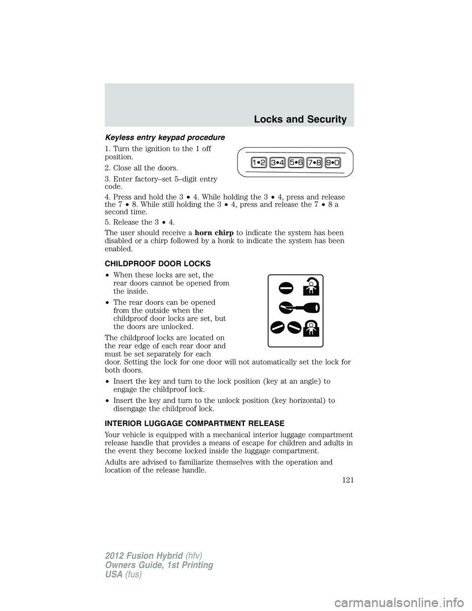 FORD FUSION HYBRID 2012  Owners Manual Keyless entry keypad procedure
1. Turn the ignition to the 1 off
position.
2. Close all the doors.
3. Enter factory–set 5–digit entry
code.
4. Press and hold the 3•4. While holding the 3•4, pr