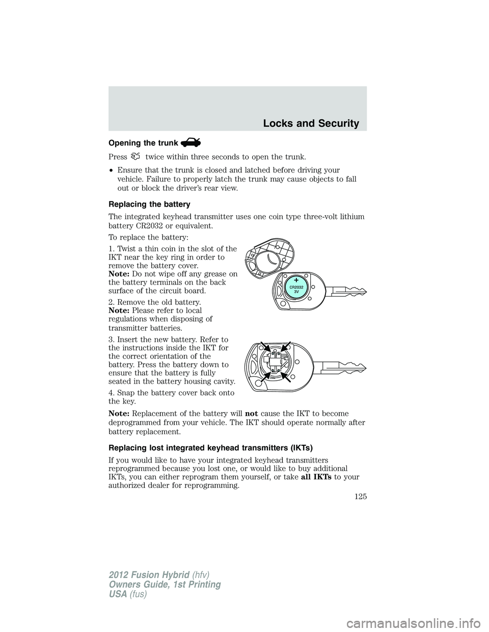 FORD FUSION HYBRID 2012  Owners Manual Opening the trunk
Presstwice within three seconds to open the trunk.
•Ensure that the trunk is closed and latched before driving your
vehicle. Failure to properly latch the trunk may cause objects t