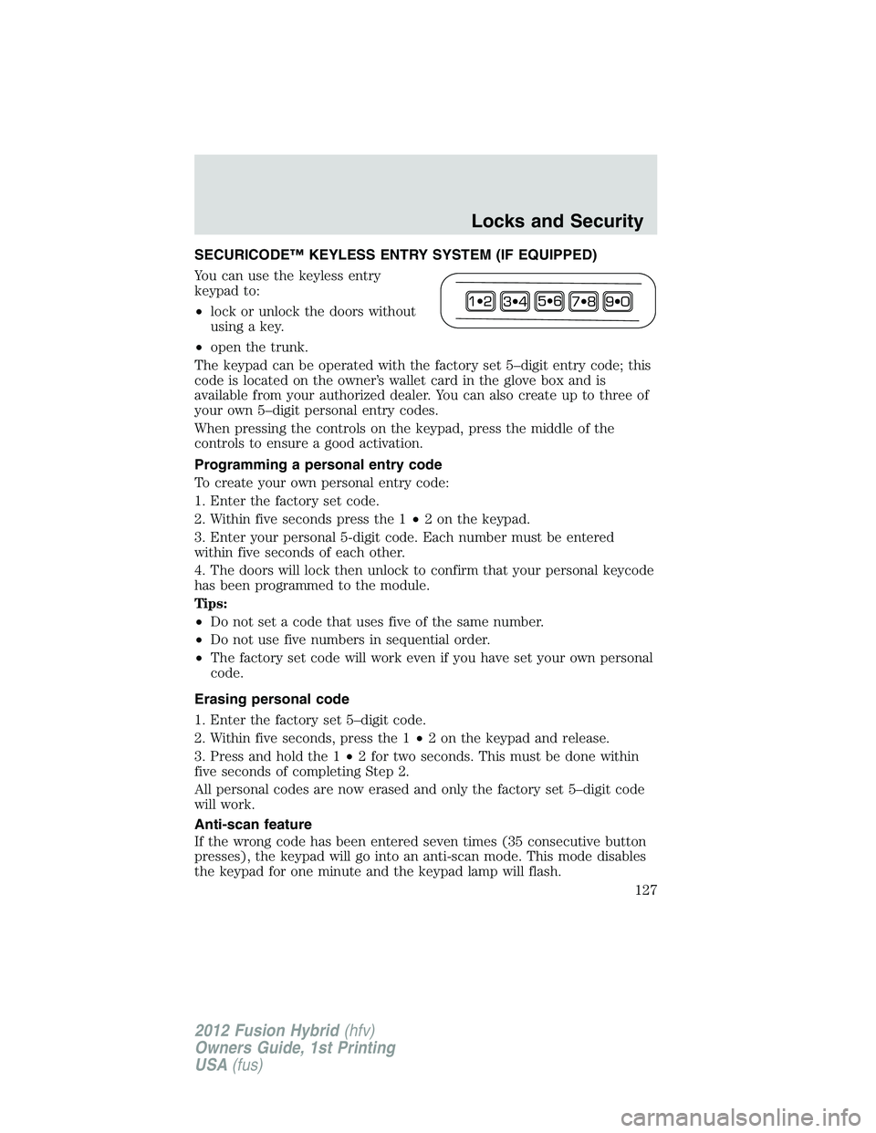 FORD FUSION HYBRID 2012  Owners Manual SECURICODE™ KEYLESS ENTRY SYSTEM (IF EQUIPPED)
You can use the keyless entry
keypad to:
•lock or unlock the doors without
using a key.
•open the trunk.
The keypad can be operated with the factor