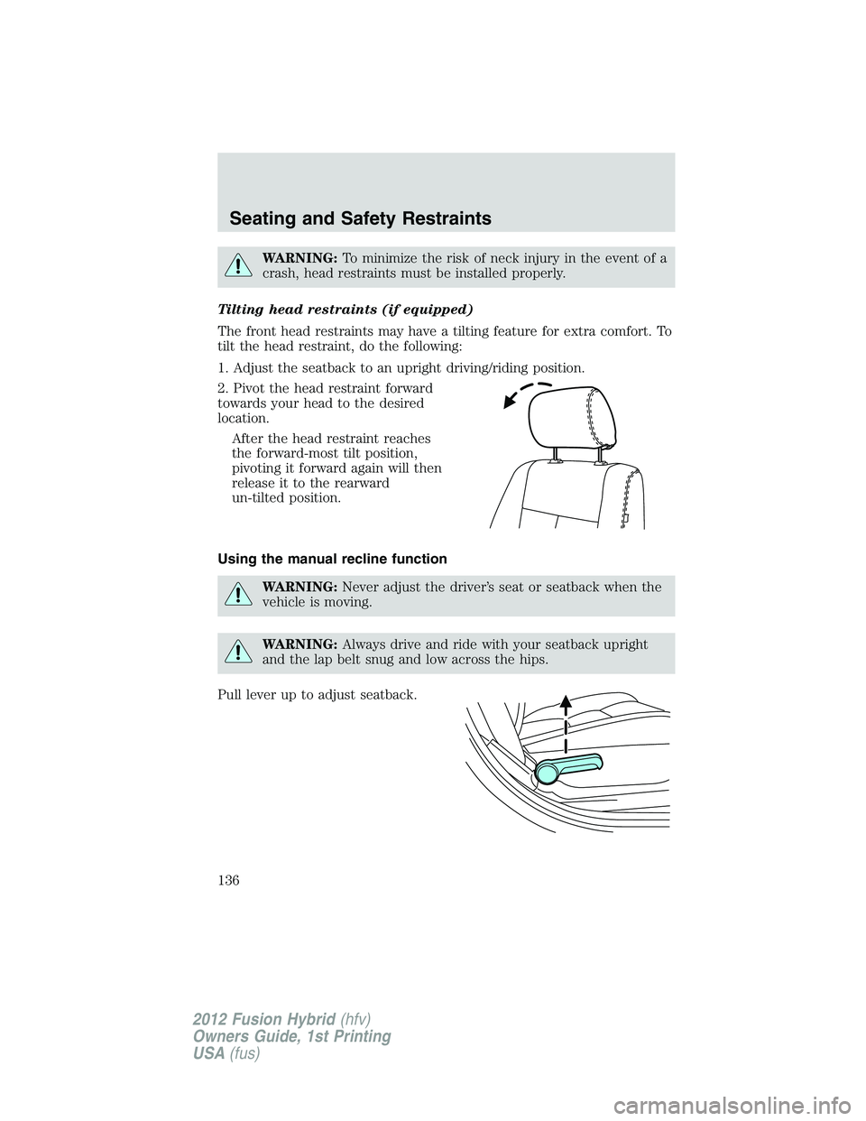 FORD FUSION HYBRID 2012 Owners Manual WARNING:To minimize the risk of neck injury in the event of a
crash, head restraints must be installed properly.
Tilting head restraints (if equipped)
The front head restraints may have a tilting feat FORD FUSION HYBRID 2012 Owners Manual WARNING:To minimize the risk of neck injury in the event of a
crash, head restraints must be installed properly.
Tilting head restraints (if equipped)
The front head restraints may have a tilting feat