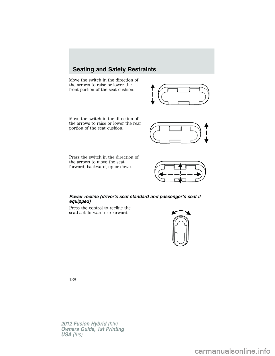 FORD FUSION HYBRID 2012 Owners Manual Move the switch in the direction of
the arrows to raise or lower the
front portion of the seat cushion.
Move the switch in the direction of
the arrows to raise or lower the rear
portion of the seat cu FORD FUSION HYBRID 2012 Owners Manual Move the switch in the direction of
the arrows to raise or lower the
front portion of the seat cushion.
Move the switch in the direction of
the arrows to raise or lower the rear
portion of the seat cu