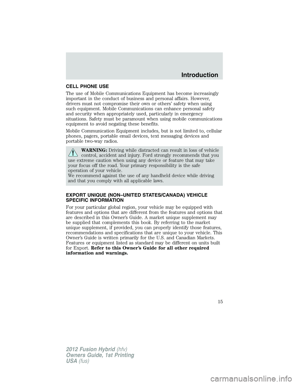 FORD FUSION HYBRID 2012 User Guide CELL PHONE USE
The use of Mobile Communications Equipment has become increasingly
important in the conduct of business and personal affairs. However,
drivers must not compromise their own or others’