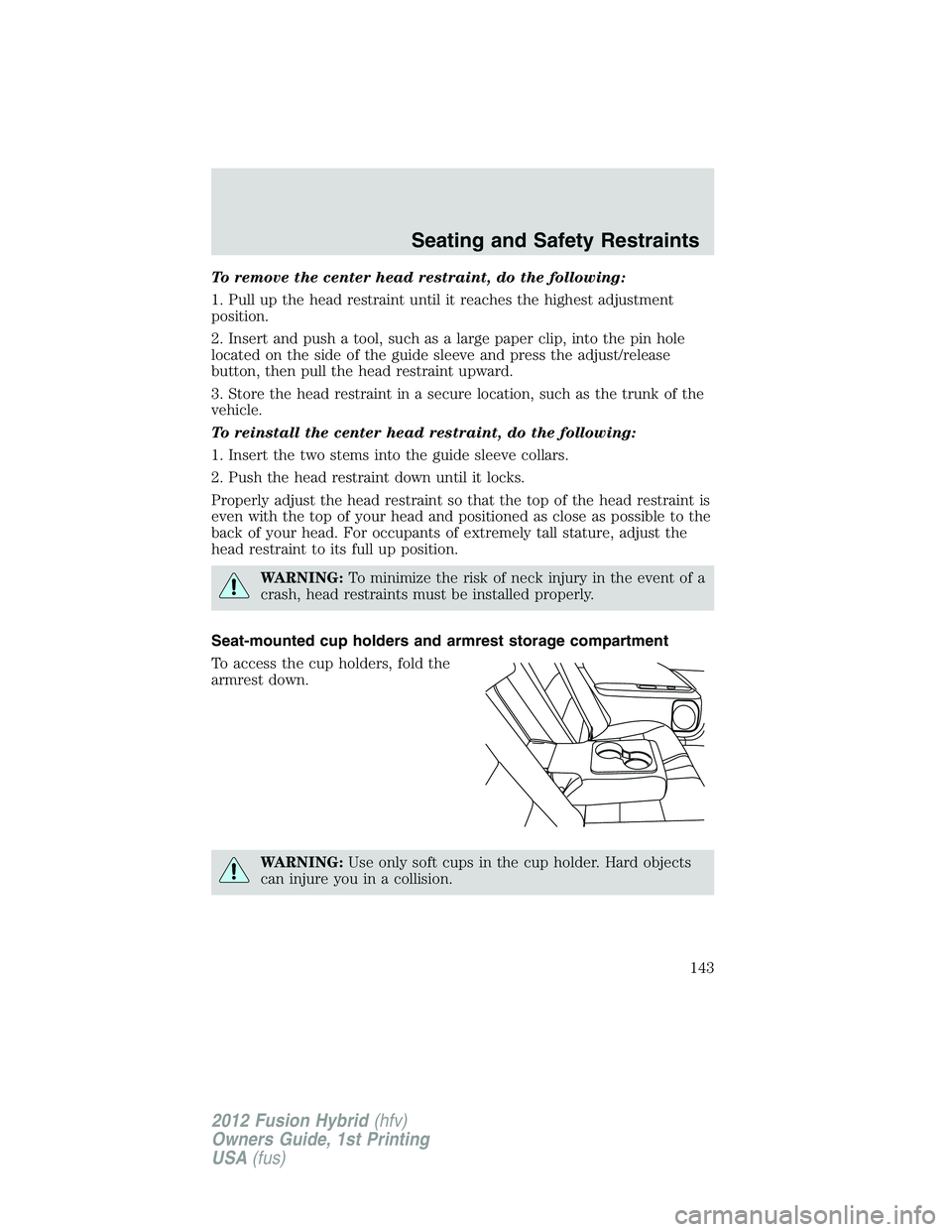 FORD FUSION HYBRID 2012 Owners Manual To remove the center head restraint, do the following:
1. Pull up the head restraint until it reaches the highest adjustment
position.
2. Insert and push a tool, such as a large paper clip, into the p FORD FUSION HYBRID 2012 Owners Manual To remove the center head restraint, do the following:
1. Pull up the head restraint until it reaches the highest adjustment
position.
2. Insert and push a tool, such as a large paper clip, into the p