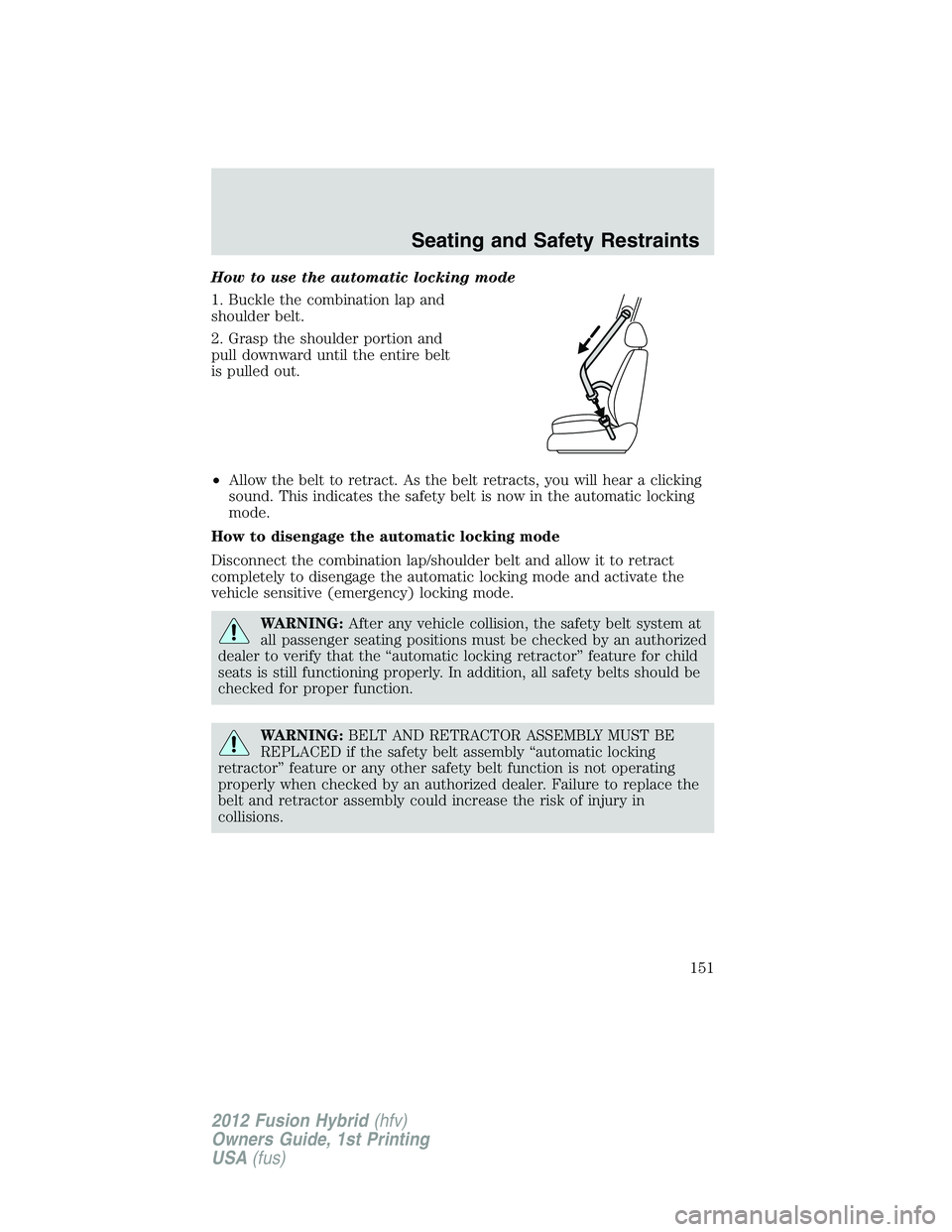 FORD FUSION HYBRID 2012  Owners Manual How to use the automatic locking mode
1. Buckle the combination lap and
shoulder belt.
2. Grasp the shoulder portion and
pull downward until the entire belt
is pulled out.
•Allow the belt to retract