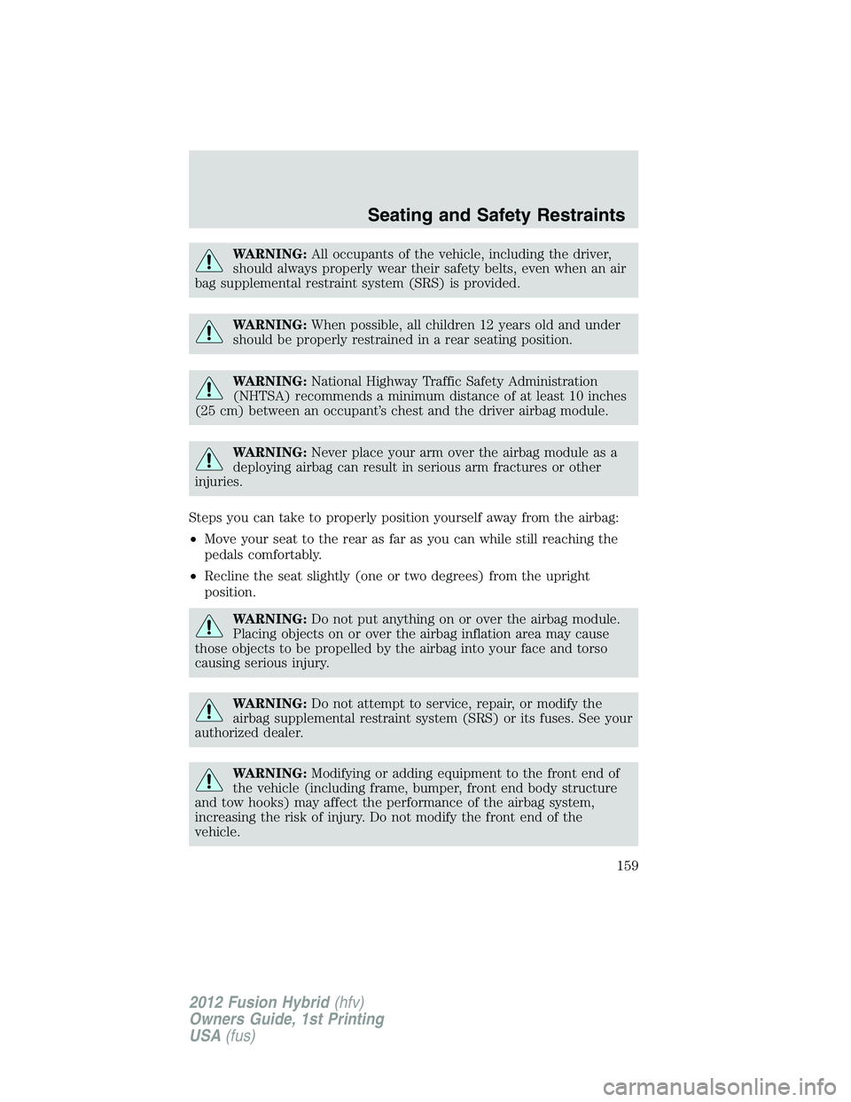 FORD FUSION HYBRID 2012  Owners Manual WARNING:All occupants of the vehicle, including the driver,
should always properly wear their safety belts, even when an air
bag supplemental restraint system (SRS) is provided.
WARNING:When possible,
