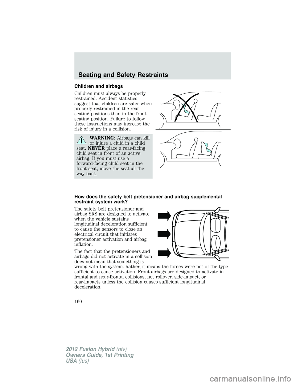 FORD FUSION HYBRID 2012  Owners Manual Children and airbags
Children must always be properly
restrained. Accident statistics
suggest that children are safer when
properly restrained in the rear
seating positions than in the front
seating p
