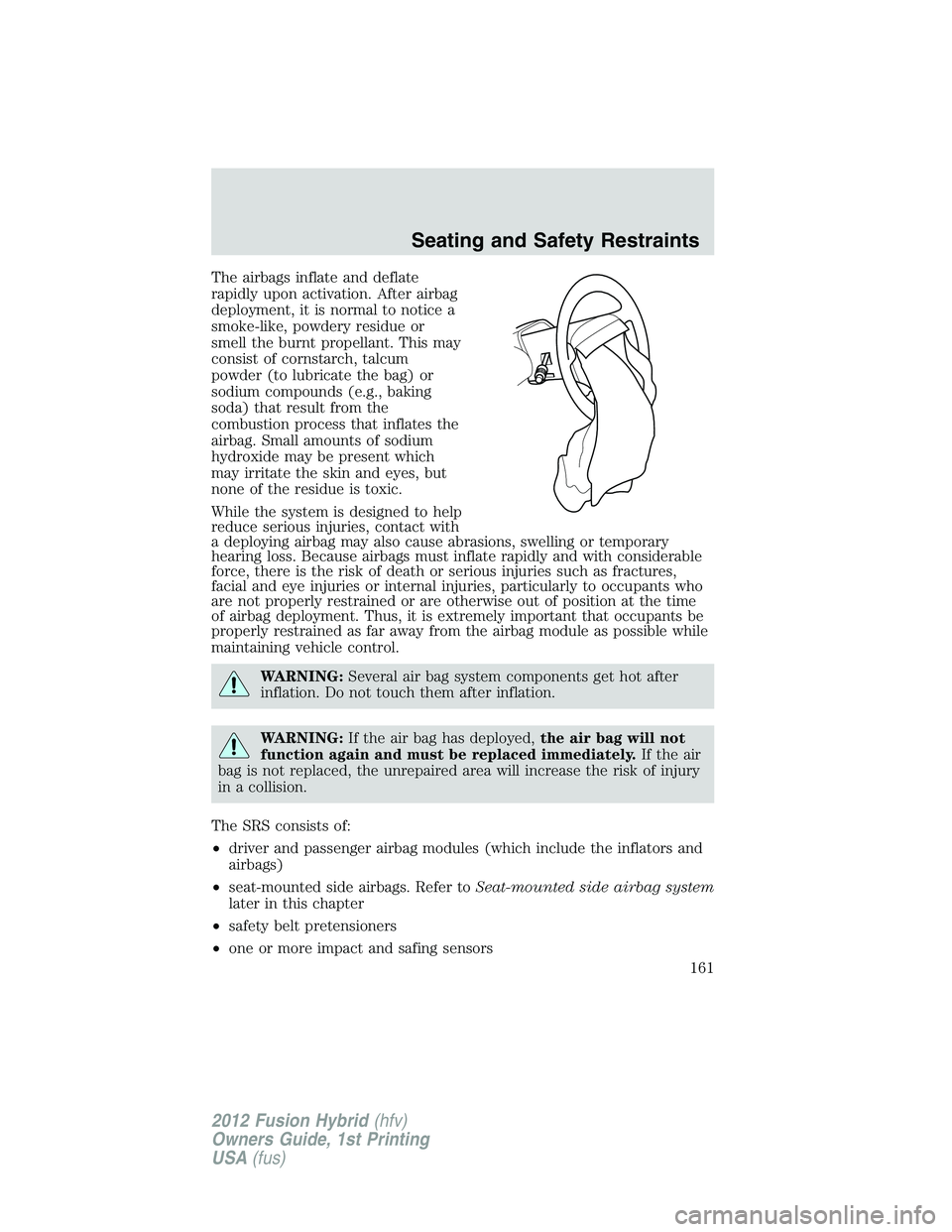 FORD FUSION HYBRID 2012  Owners Manual The airbags inflate and deflate
rapidly upon activation. After airbag
deployment, it is normal to notice a
smoke-like, powdery residue or
smell the burnt propellant. This may
consist of cornstarch, ta