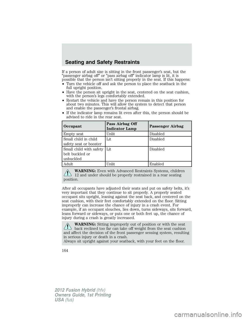 FORD FUSION HYBRID 2012  Owners Manual If a person of adult size is sitting in the front passenger’s seat, but the
passenger airbag offorpass airbag offindicator lamp is lit, it is
possible that the person isn’t sitting properly in