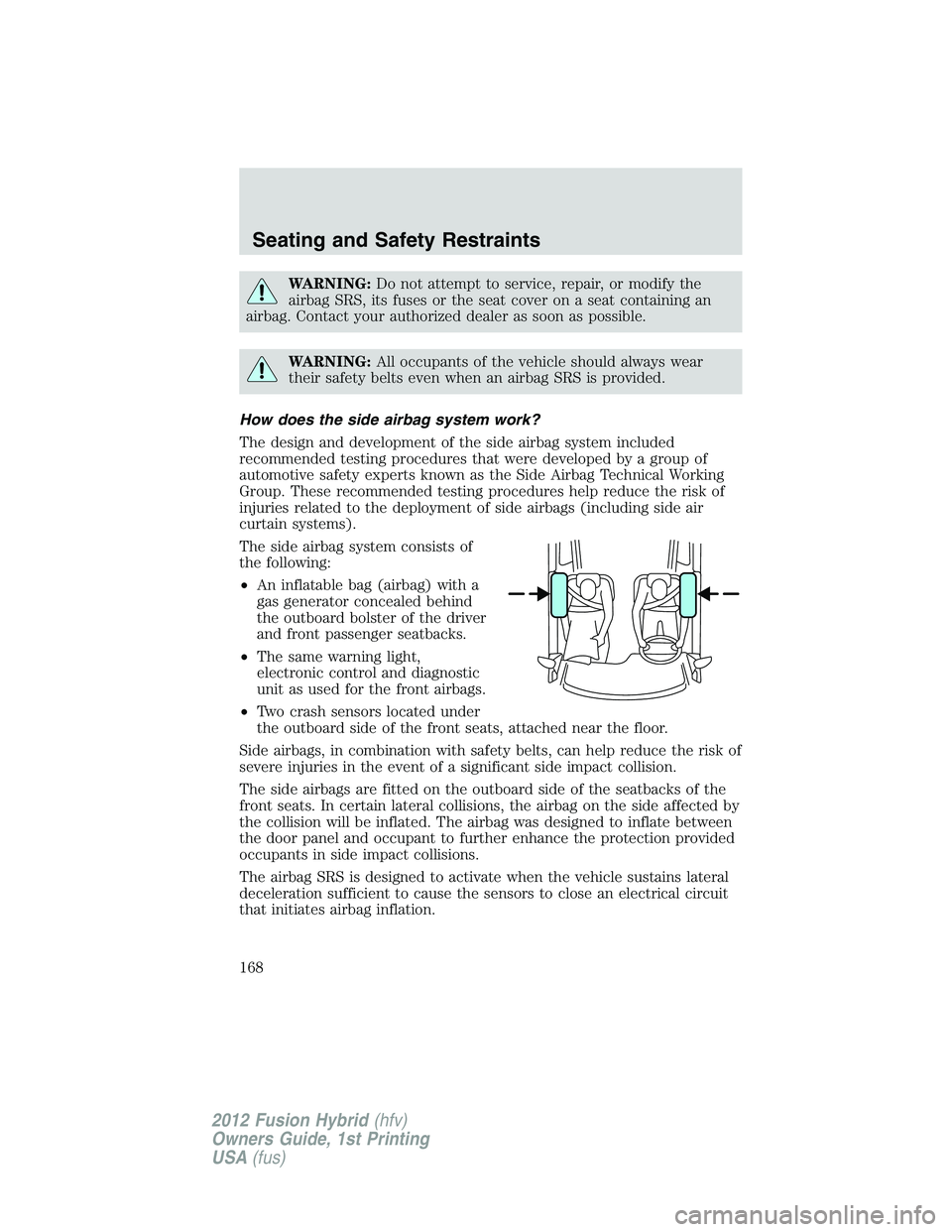 FORD FUSION HYBRID 2012  Owners Manual WARNING:Do not attempt to service, repair, or modify the
airbag SRS, its fuses or the seat cover on a seat containing an
airbag. Contact your authorized dealer as soon as possible.
WARNING:All occupan