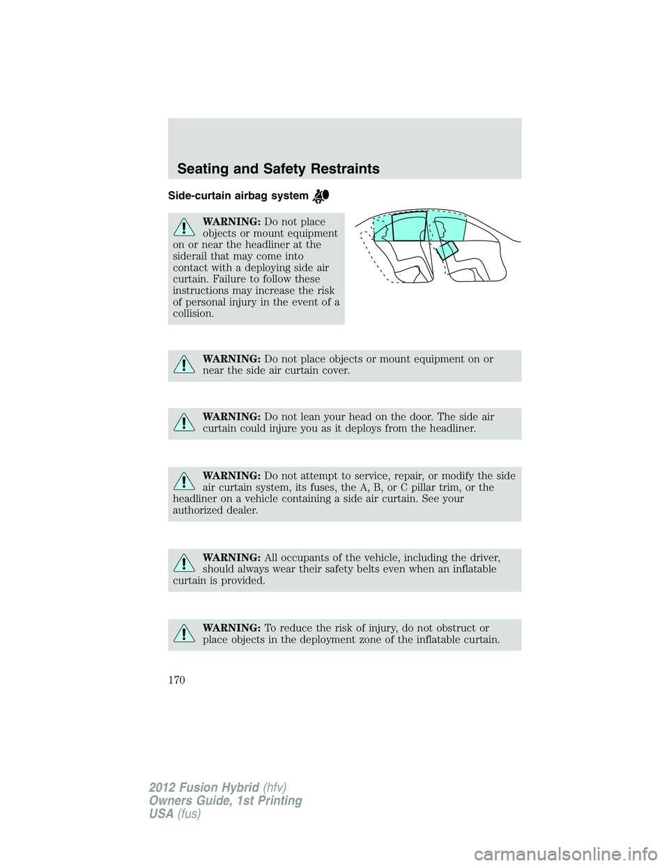 FORD FUSION HYBRID 2012  Owners Manual Side-curtain airbag system
WARNING:Do not place
objects or mount equipment
on or near the headliner at the
siderail that may come into
contact with a deploying side air
curtain. Failure to follow thes