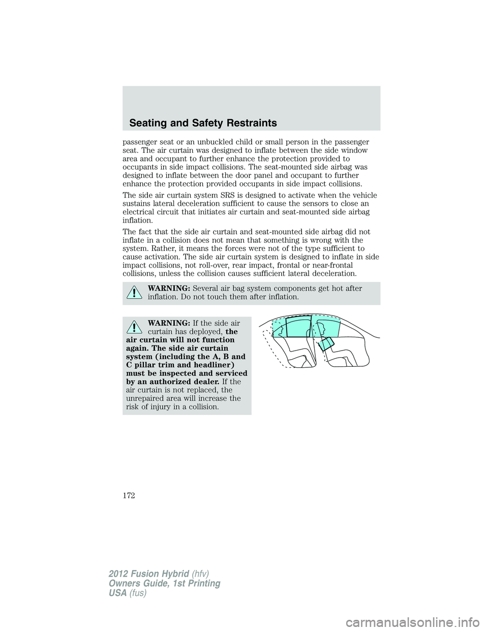 FORD FUSION HYBRID 2012 Owners Manual passenger seat or an unbuckled child or small person in the passenger
seat. The air curtain was designed to inflate between the side window
area and occupant to further enhance the protection provided FORD FUSION HYBRID 2012 Owners Manual passenger seat or an unbuckled child or small person in the passenger
seat. The air curtain was designed to inflate between the side window
area and occupant to further enhance the protection provided
