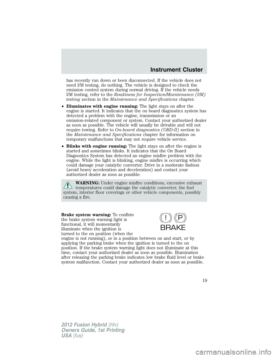 FORD FUSION HYBRID 2012 User Guide has recently run down or been disconnected. If the vehicle does not
need I/M testing, do nothing. The vehicle is designed to check the
emission control system during normal driving. If the vehicle nee