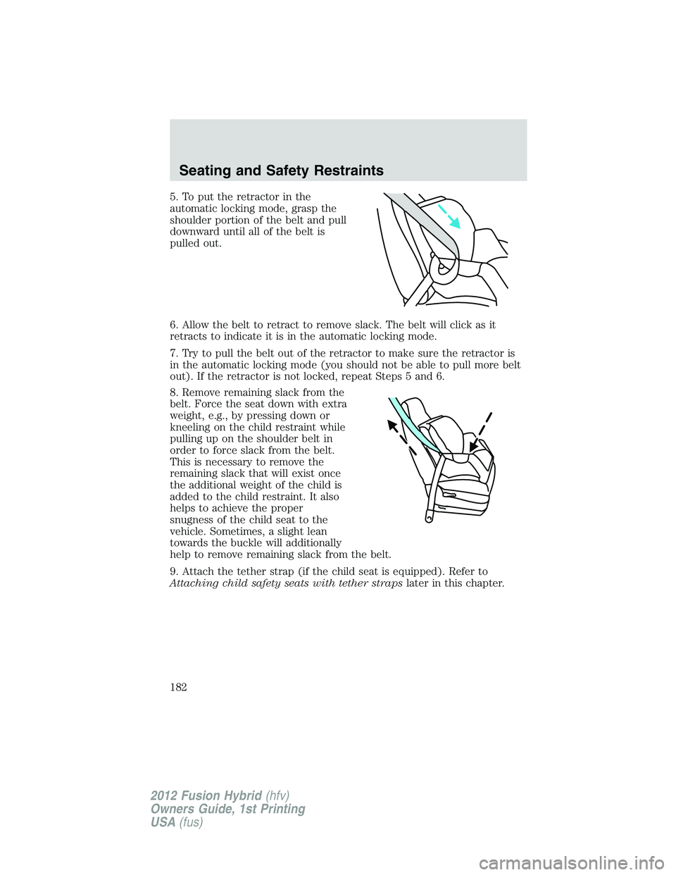 FORD FUSION HYBRID 2012 Owners Manual 5. To put the retractor in the
automatic locking mode, grasp the
shoulder portion of the belt and pull
downward until all of the belt is
pulled out.
6. Allow the belt to retract to remove slack. The b FORD FUSION HYBRID 2012 Owners Manual 5. To put the retractor in the
automatic locking mode, grasp the
shoulder portion of the belt and pull
downward until all of the belt is
pulled out.
6. Allow the belt to retract to remove slack. The b
