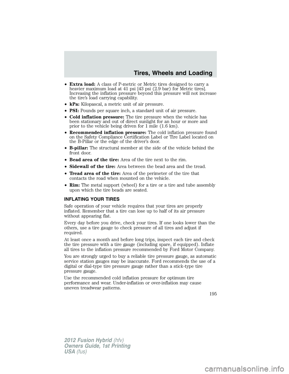 FORD FUSION HYBRID 2012  Owners Manual •Extra load:A class of P-metric or Metric tires designed to carry a
heavier maximum load at 41 psi [43 psi (2.9 bar) for Metric tires].
Increasing the inflation pressure beyond this pressure will no