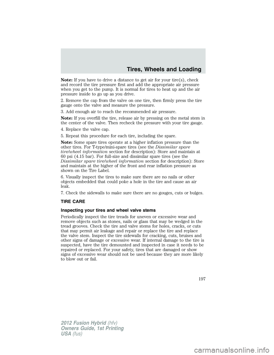 FORD FUSION HYBRID 2012 Owners Manual Note:If you have to drive a distance to get air for your tire(s), check
and record the tire pressure first and add the appropriate air pressure
when you get to the pump. It is normal for tires to heat FORD FUSION HYBRID 2012 Owners Manual Note:If you have to drive a distance to get air for your tire(s), check
and record the tire pressure first and add the appropriate air pressure
when you get to the pump. It is normal for tires to heat