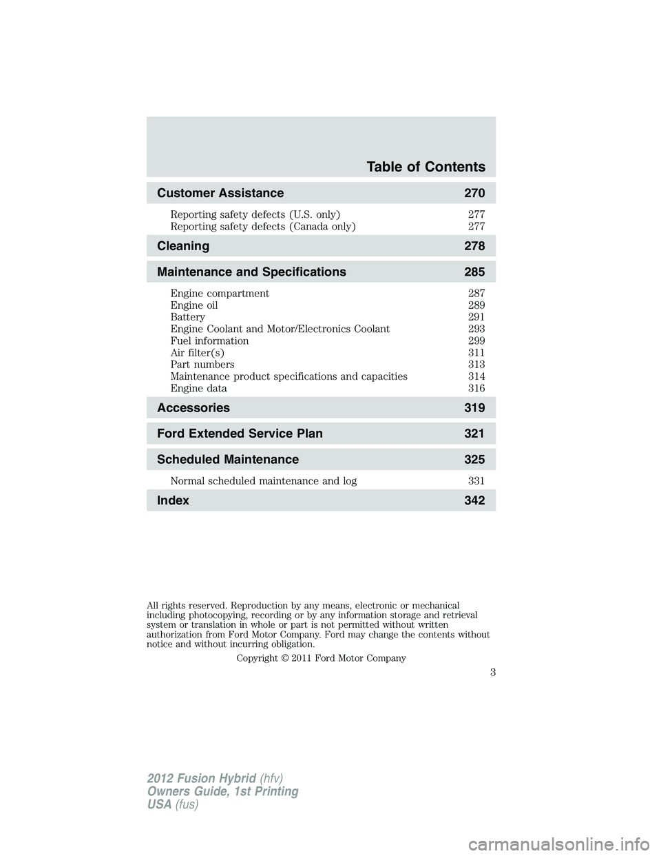FORD FUSION HYBRID 2012  Owners Manual Customer Assistance 270
Reporting safety defects (U.S. only) 277
Reporting safety defects (Canada only) 277
Cleaning 278
Maintenance and Specifications 285
Engine compartment 287
Engine oil 289
Batter