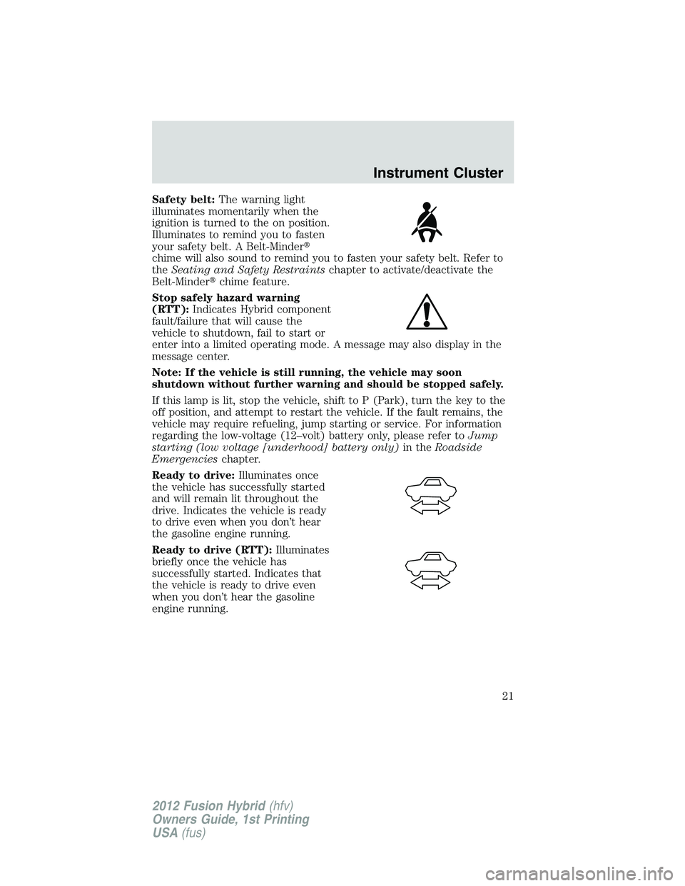 FORD FUSION HYBRID 2012 Owners Manual Safety belt:The warning light
illuminates momentarily when the
ignition is turned to the on position.
Illuminates to remind you to fasten
your safety belt. A Belt-Minder
chime will also sound to remi