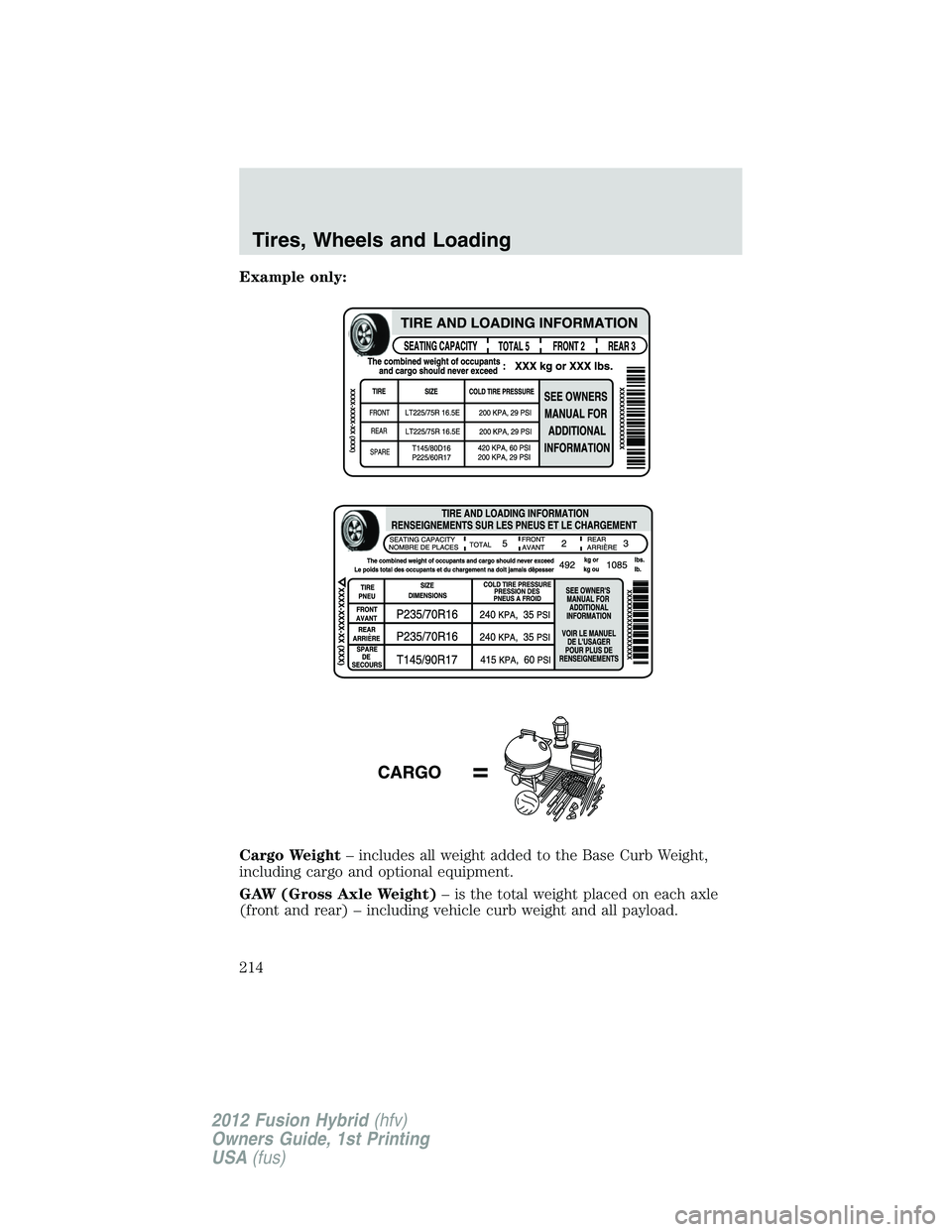 FORD FUSION HYBRID 2012  Owners Manual Example only:
Cargo Weight– includes all weight added to the Base Curb Weight,
including cargo and optional equipment.
GAW (Gross Axle Weight)– is the total weight placed on each axle
(front and r