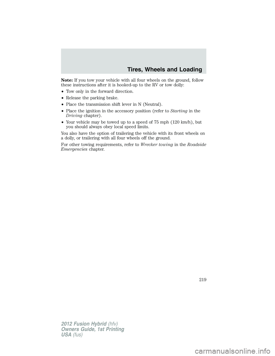 FORD FUSION HYBRID 2012  Owners Manual Note:If you tow your vehicle with all four wheels on the ground, follow
these instructions after it is hooked-up to the RV or tow dolly:
•Tow only in the forward direction.
•Release the parking br