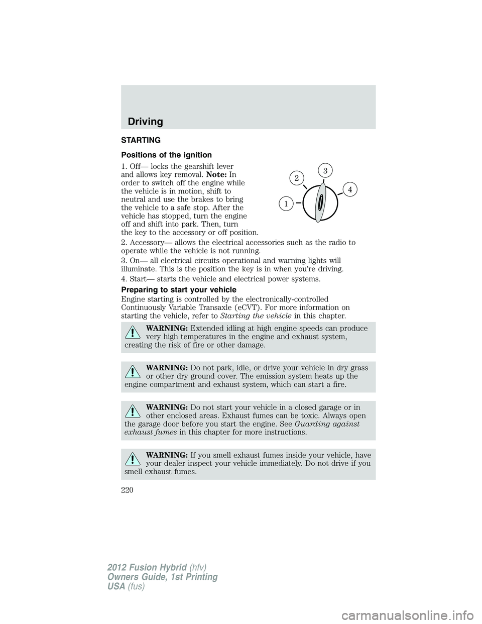 FORD FUSION HYBRID 2012  Owners Manual STARTING
Positions of the ignition
1. Off— locks the gearshift lever
and allows key removal.Note:In
order to switch off the engine while
the vehicle is in motion, shift to
neutral and use the brakes