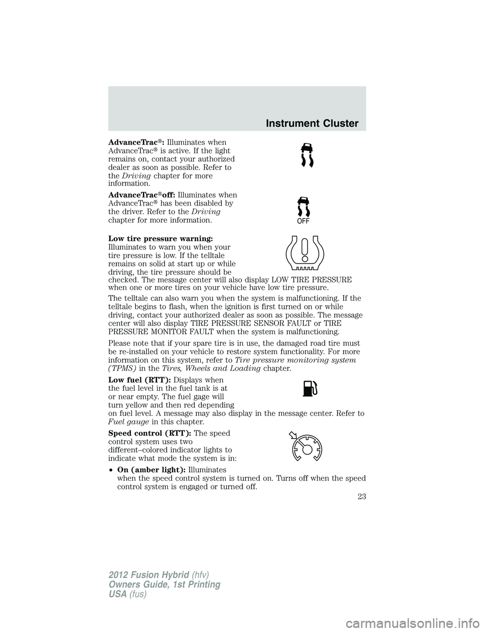 FORD FUSION HYBRID 2012 Owners Manual AdvanceTrac:Illuminates when
AdvanceTracis active. If the light
remains on, contact your authorized
dealer as soon as possible. Refer to
theDrivingchapter for more
information.
AdvanceTracoff:Illum