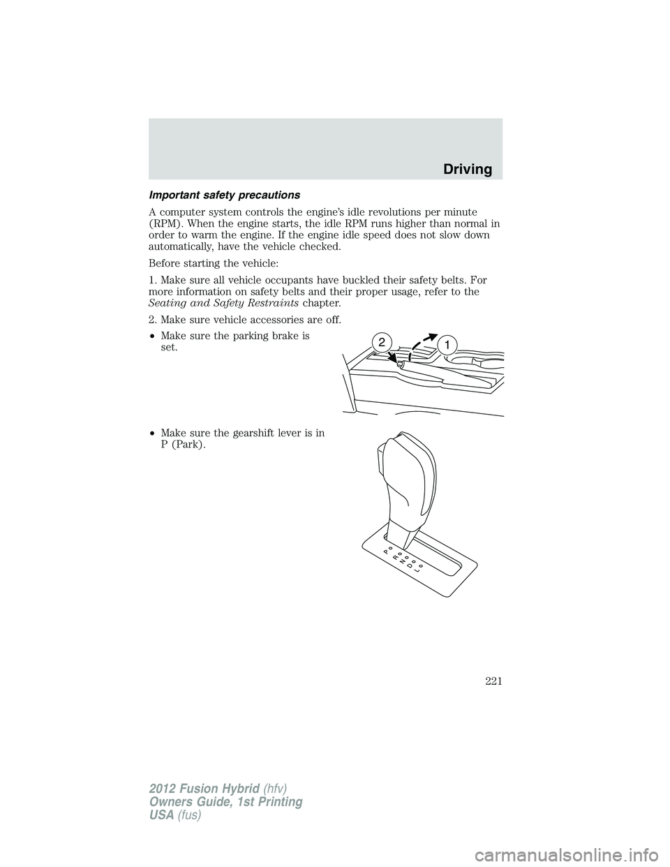FORD FUSION HYBRID 2012  Owners Manual Important safety precautions
A computer system controls the engine’s idle revolutions per minute
(RPM). When the engine starts, the idle RPM runs higher than normal in
order to warm the engine. If t